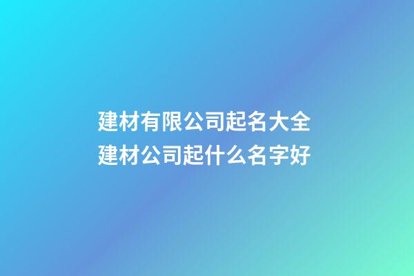 建材有限公司起名大全 建材公司起什么名字好-第1张-公司起名-玄机派